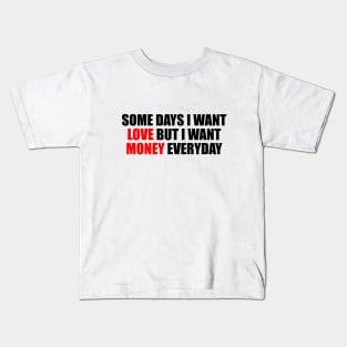 Some days I want love but I want money everyday Kids T-Shirt